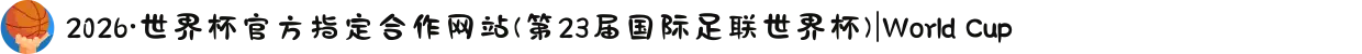 2026·世界杯官方指定合作网站(第23届国际足联世界杯)|World Cup